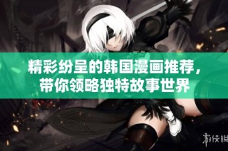 精彩纷呈的韩国漫画推荐，带你领略独特故事世界