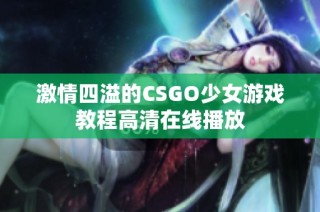 激情四溢的CSGO少女游戏教程高清在线播放