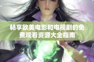 畅享欧美电影和电视剧的免费观看资源大全指南