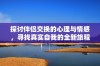 探讨伴侣交换的心理与情感，寻找真实自我的全新旅程
