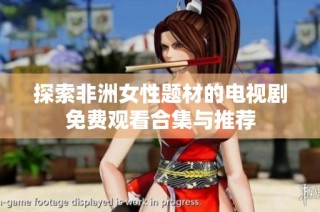探索非洲女性题材的电视剧免费观看合集与推荐