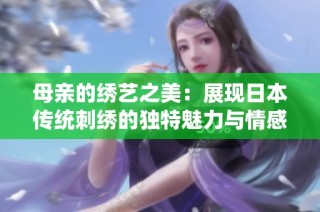 母亲的绣艺之美：展现日本传统刺绣的独特魅力与情感