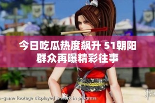 今日吃瓜热度飙升 51朝阳群众再曝精彩往事