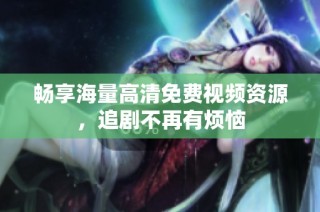 畅享海量高清免费视频资源，追剧不再有烦恼