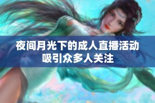 夜间月光下的成人直播活动吸引众多人关注