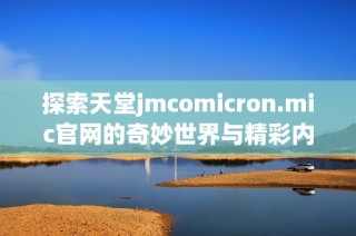 探索天堂jmcomicron.mic官网的奇妙世界与精彩内容