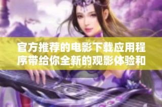 官方推荐的电影下载应用程序带给你全新的观影体验和选择