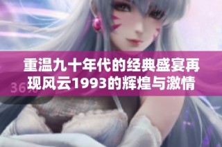 重温九十年代的经典盛宴再现风云1993的辉煌与激情