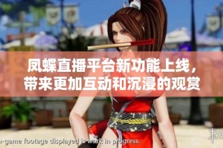 凤蝶直播平台新功能上线，带来更加互动和沉浸的观赏体验