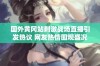 国外黄冈站刺激战场直播引发热议 网友热情围观盛况空前