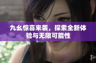 九幺惊喜来袭，探索全新体验与无限可能性