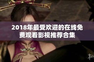 2018年最受欢迎的在线免费观看影视推荐合集