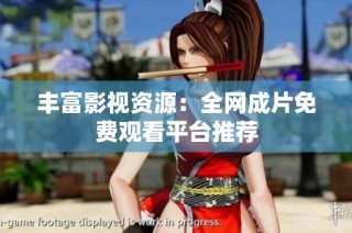 丰富影视资源：全网成片免费观看平台推荐