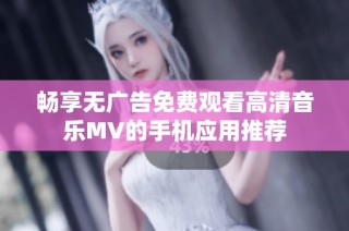 畅享无广告免费观看高清音乐MV的手机应用推荐