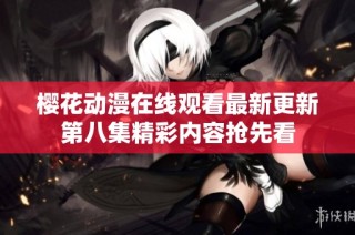 樱花动漫在线观看最新更新第八集精彩内容抢先看