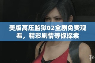 美版高压监狱02全剧免费观看，精彩剧情等你探索