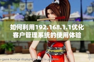 如何利用192.168.1.1优化客户管理系统的使用体验