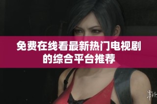 免费在线看最新热门电视剧的综合平台推荐