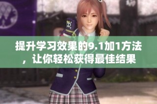 提升学习效果的9.1加1方法，让你轻松获得最佳结果