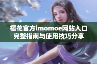 樱花官方imomoe网站入口完整指南与使用技巧分享