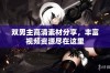 双男主高清素材分享，丰富视频资源尽在这里