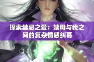 探索禁忌之爱：姨母与我之间的复杂情感纠葛