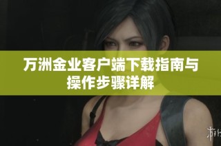 万洲金业客户端下载指南与操作步骤详解