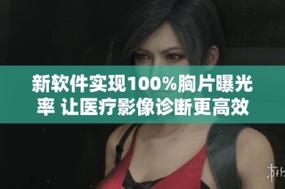 新软件实现100%胸片曝光率 让医疗影像诊断更高效便捷