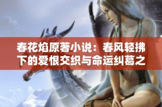 春花焰原著小说：春风轻拂下的爱恨交织与命运纠葛之旅