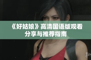 《好姑娘》高清国语版观看分享与推荐指南