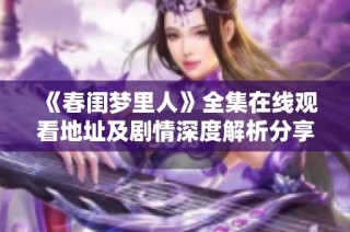 《春闺梦里人》全集在线观看地址及剧情深度解析分享