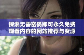 探索无需密码即可永久免费观看内容的网站推荐与资源分享