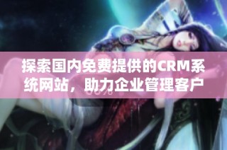 探索国内免费提供的CRM系统网站，助力企业管理客户关系