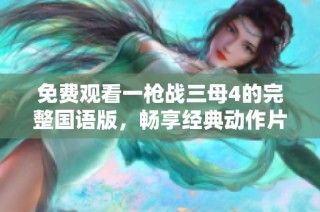 免费观看一枪战三母4的完整国语版，畅享经典动作片体验
