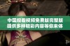 中国观看视频免费版完整版提供多种精彩内容等你来体验