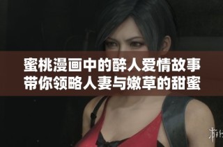 蜜桃漫画中的醉人爱情故事带你领略人妻与嫩草的甜蜜瞬间