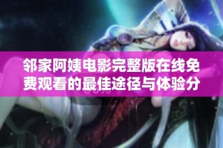 邻家阿姨电影完整版在线免费观看的最佳途径与体验分享