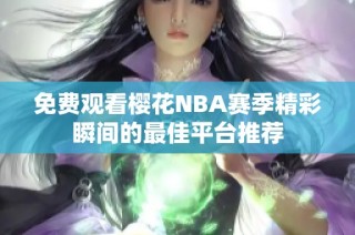 免费观看樱花NBA赛季精彩瞬间的最佳平台推荐
