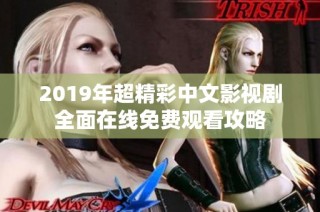 2019年超精彩中文影视剧全面在线免费观看攻略