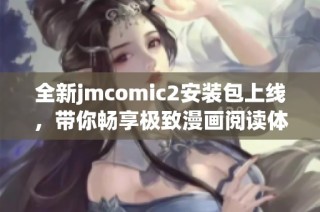 全新jmcomic2安装包上线，带你畅享极致漫画阅读体验
