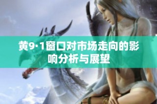 黄9·1窗口对市场走向的影响分析与展望