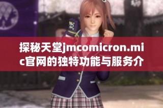 探秘天堂jmcomicron.mic官网的独特功能与服务介绍