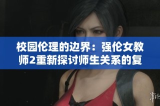 校园伦理的边界：强伦女教师2重新探讨师生关系的复杂性