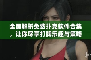 全面解析免费扑克软件合集，让你尽享打牌乐趣与策略分享