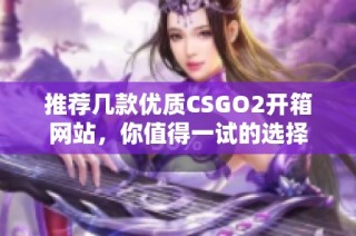 推荐几款优质CSGO2开箱网站，你值得一试的选择