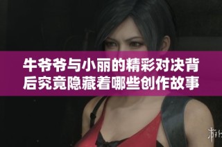 牛爷爷与小丽的精彩对决背后究竟隐藏着哪些创作故事