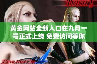 黄金网站全新入口在九月一号正式上线 免费访问等你来体验