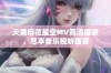 天美麻花星空MV高清播放，尽享音乐视听盛宴