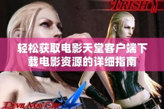 轻松获取电影天堂客户端下载电影资源的详细指南