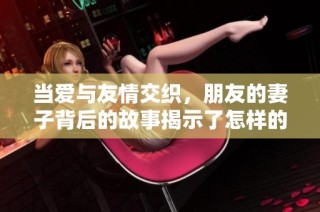 当爱与友情交织，朋友的妻子背后的故事揭示了怎样的真相
